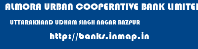 ALMORA URBAN COOPERATIVE BANK LIMITED  UTTARAKHAND UDHAM SINGH NAGAR BAZPUR   banks information 